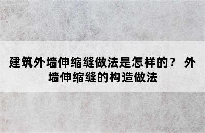 建筑外墙伸缩缝做法是怎样的？ 外墙伸缩缝的构造做法